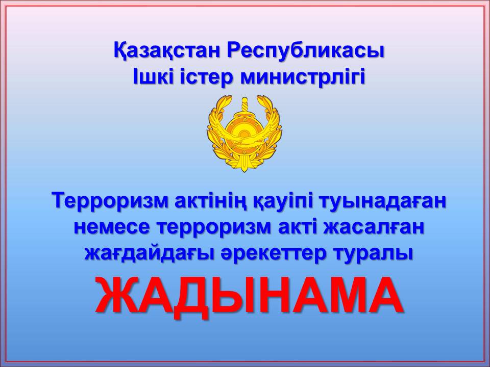 Терроризм актінің қауіпі туындаған немесе терроризм акті жасалған жағдайдағы әрекеттер туралы ЖАДЫНАМА